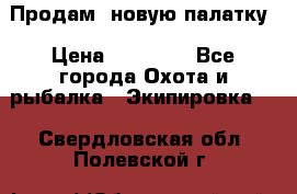 Продам  новую палатку › Цена ­ 10 000 - Все города Охота и рыбалка » Экипировка   . Свердловская обл.,Полевской г.